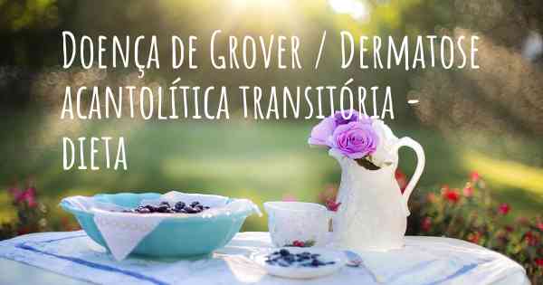Doença de Grover / Dermatose acantolítica transitória - dieta
