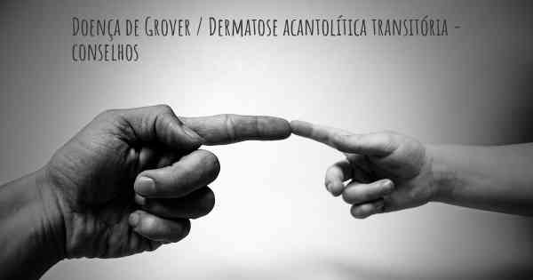 Doença de Grover / Dermatose acantolítica transitória - conselhos