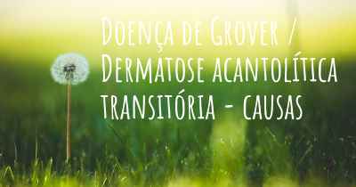Doença de Grover / Dermatose acantolítica transitória - causas