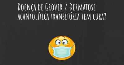 Doença de Grover / Dermatose acantolítica transitória tem cura?