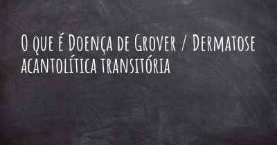 O que é Doença de Grover / Dermatose acantolítica transitória