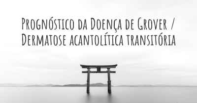 Prognóstico da Doença de Grover / Dermatose acantolítica transitória