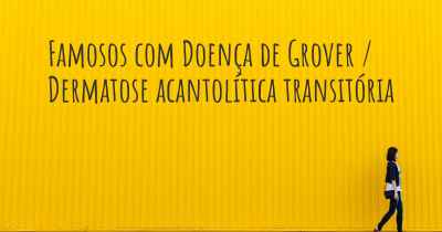 Famosos com Doença de Grover / Dermatose acantolítica transitória