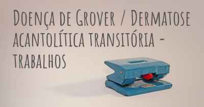 Doença de Grover / Dermatose acantolítica transitória - trabalhos
