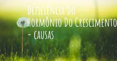 Deficiência Do Hormônio Do Crescimento - causas