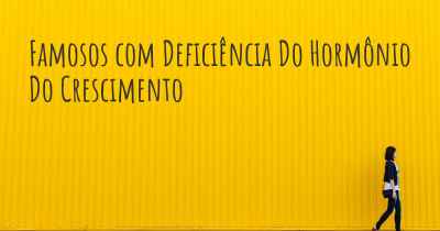 Famosos com Deficiência Do Hormônio Do Crescimento