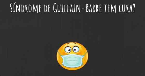 Síndrome de Guillain-Barre tem cura?