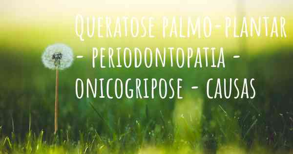 Queratose palmo-plantar - periodontopatia - onicogripose - causas
