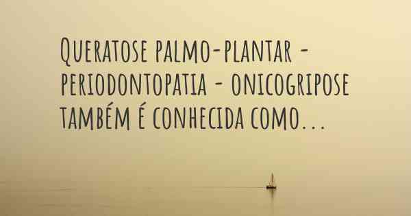 Queratose palmo-plantar - periodontopatia - onicogripose também é conhecida como...