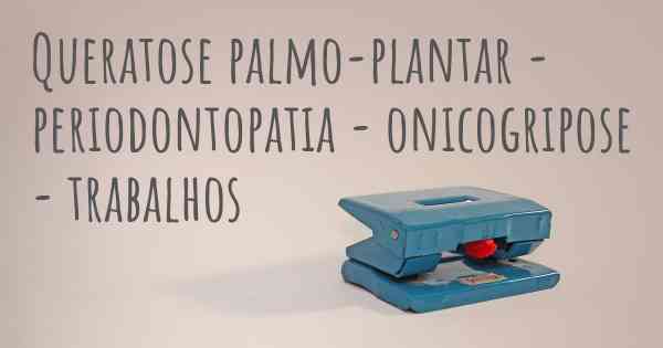 Queratose palmo-plantar - periodontopatia - onicogripose - trabalhos