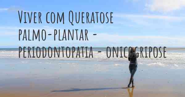 Viver com Queratose palmo-plantar - periodontopatia - onicogripose