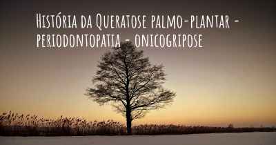 História da Queratose palmo-plantar - periodontopatia - onicogripose