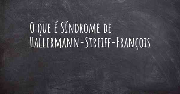 O que é Síndrome de Hallermann-Streiff-François