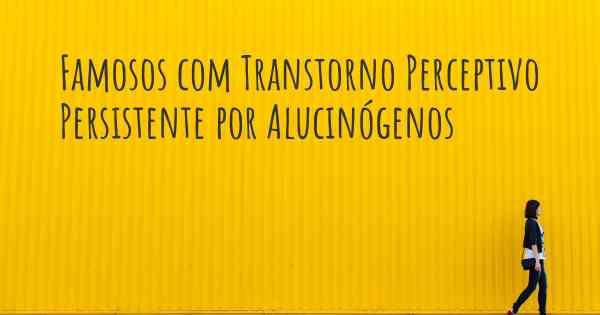 Famosos com Transtorno Perceptivo Persistente por Alucinógenos