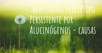 Transtorno Perceptivo Persistente por Alucinógenos - causas