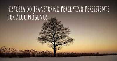 História do Transtorno Perceptivo Persistente por Alucinógenos