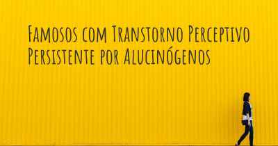 Famosos com Transtorno Perceptivo Persistente por Alucinógenos