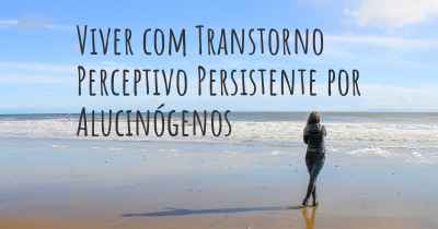 Viver com Transtorno Perceptivo Persistente por Alucinógenos