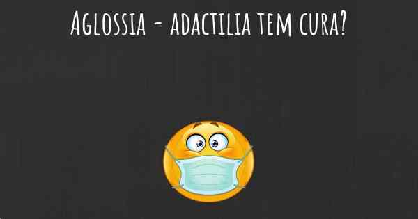 Aglossia - adactilia tem cura?