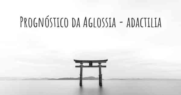 Prognóstico da Aglossia - adactilia