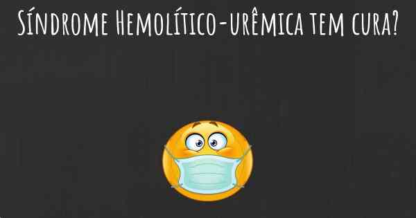 Síndrome Hemolítico-urêmica tem cura?