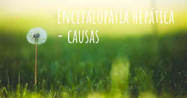Encefalopatia Hepática - causas