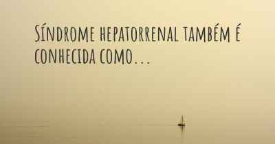 Síndrome hepatorrenal também é conhecida como...