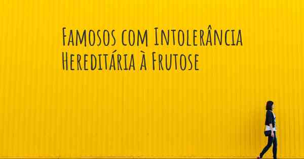 Famosos com Intolerância Hereditária à Frutose