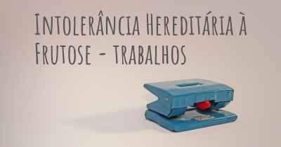 Intolerância Hereditária à Frutose - trabalhos