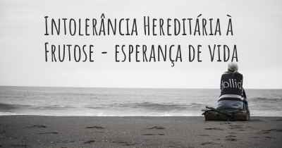 Intolerância Hereditária à Frutose - esperança de vida