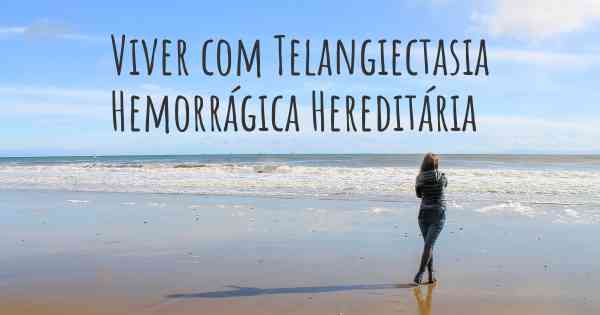 Viver com Telangiectasia Hemorrágica Hereditária