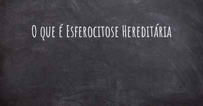 O que é Esferocitose Hereditária