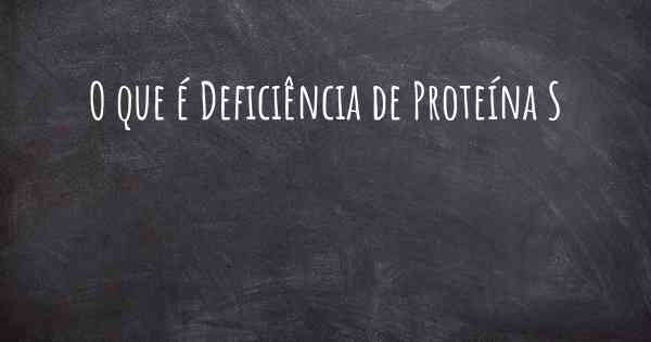 O que é Deficiência de Proteína S