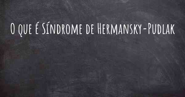 O que é Síndrome de Hermansky-Pudlak