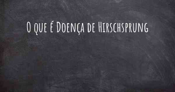 O que é Doença de Hirschsprung