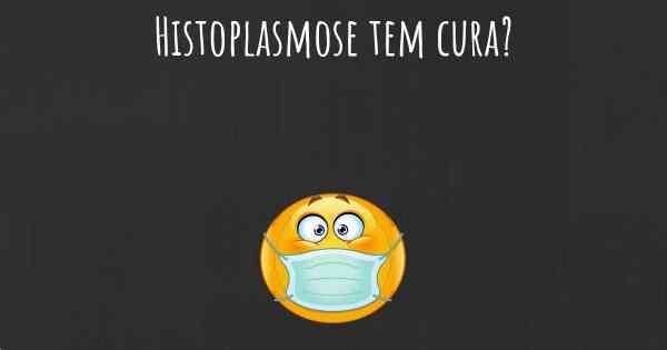 Histoplasmose tem cura?