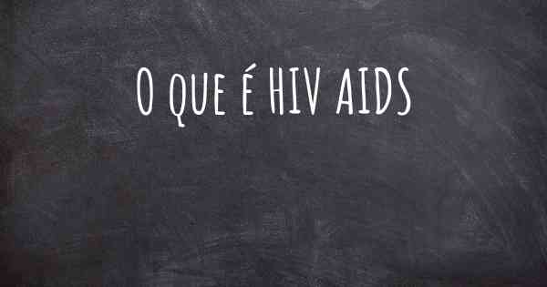 O que é HIV AIDS