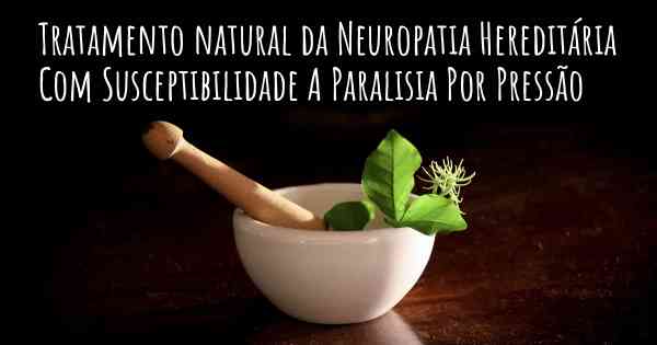 Tratamento natural da Neuropatia Hereditária Com Susceptibilidade A Paralisia Por Pressão