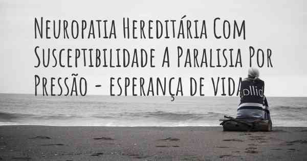 Neuropatia Hereditária Com Susceptibilidade A Paralisia Por Pressão - esperança de vida