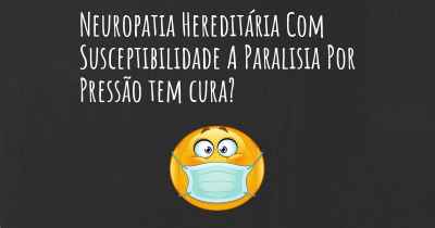 Neuropatia Hereditária Com Susceptibilidade A Paralisia Por Pressão tem cura?