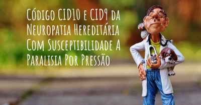 Código CID10 e CID9 da Neuropatia Hereditária Com Susceptibilidade A Paralisia Por Pressão