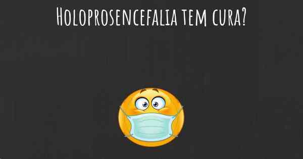 Holoprosencefalia tem cura?