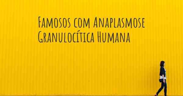 Famosos com Anaplasmose Granulocítica Humana