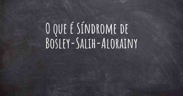 O que é Síndrome de Bosley-Salih-Alorainy
