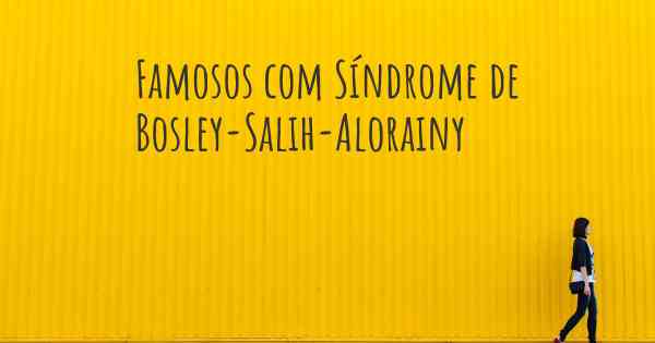Famosos com Síndrome de Bosley-Salih-Alorainy