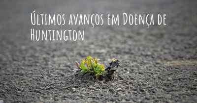 Últimos avanços em Doença de Huntington