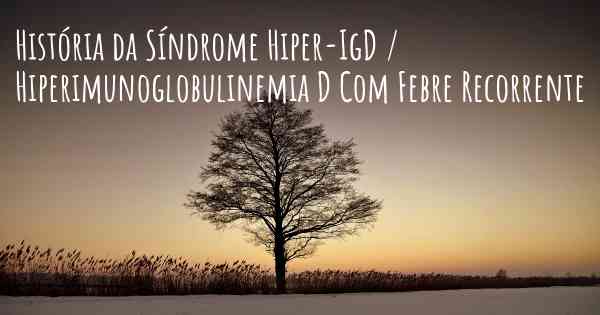 História da Síndrome Hiper-IgD / Hiperimunoglobulinemia D Com Febre Recorrente
