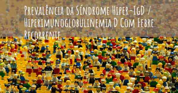 Prevalência da Síndrome Hiper-IgD / Hiperimunoglobulinemia D Com Febre Recorrente