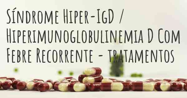 Síndrome Hiper-IgD / Hiperimunoglobulinemia D Com Febre Recorrente - tratamentos