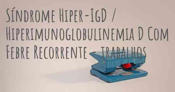 Síndrome Hiper-IgD / Hiperimunoglobulinemia D Com Febre Recorrente - trabalhos